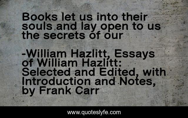 Books let us into their souls and lay open to us the secrets of our