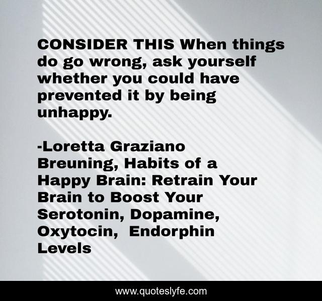 CONSIDER THIS When things do go wrong, ask yourself whether you could have prevented it by being unhappy.