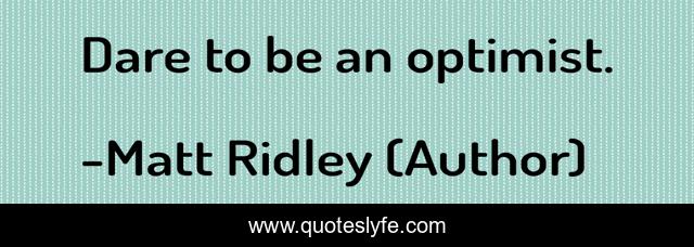Dare to be an optimist.