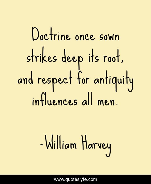 Doctrine once sown strikes deep its root, and respect for antiquity influences all men.