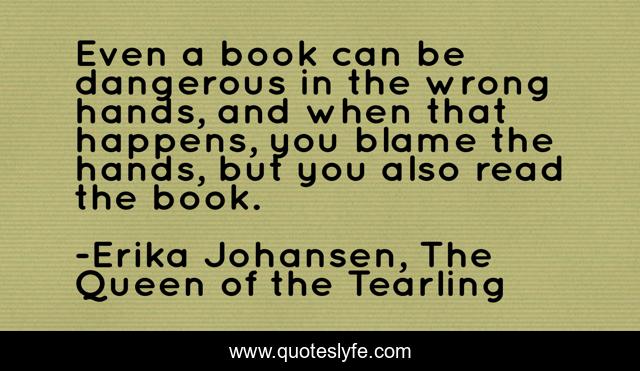 Even a book can be dangerous in the wrong hands, and when that happens, you blame the hands, but you also read the book.