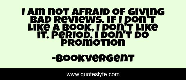 I am not afraid of giving bad reviews. If I don't like a book, I don't like it. Period. I don't do promotion