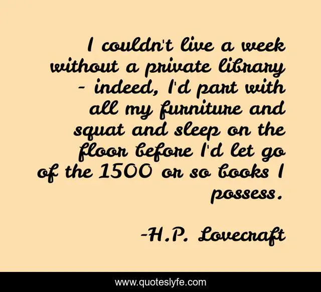 I couldn't live a week without a private library - indeed, I'd part with all my furniture and squat and sleep on the floor before I'd let go of the 1500 or so books I possess.