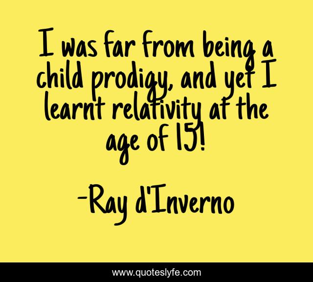 I was far from being a child prodigy, and yet I learnt relativity at the age of 15!