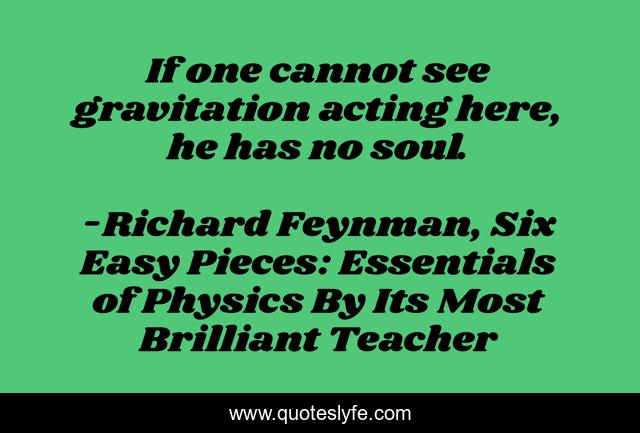 If one cannot see gravitation acting here, he has no soul.