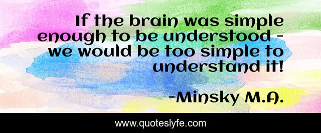 If the brain was simple enough to be understood - we would be too simple to understand it!