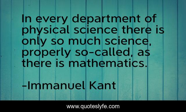 In every department of physical science there is only so much science, properly so-called, as there is mathematics.