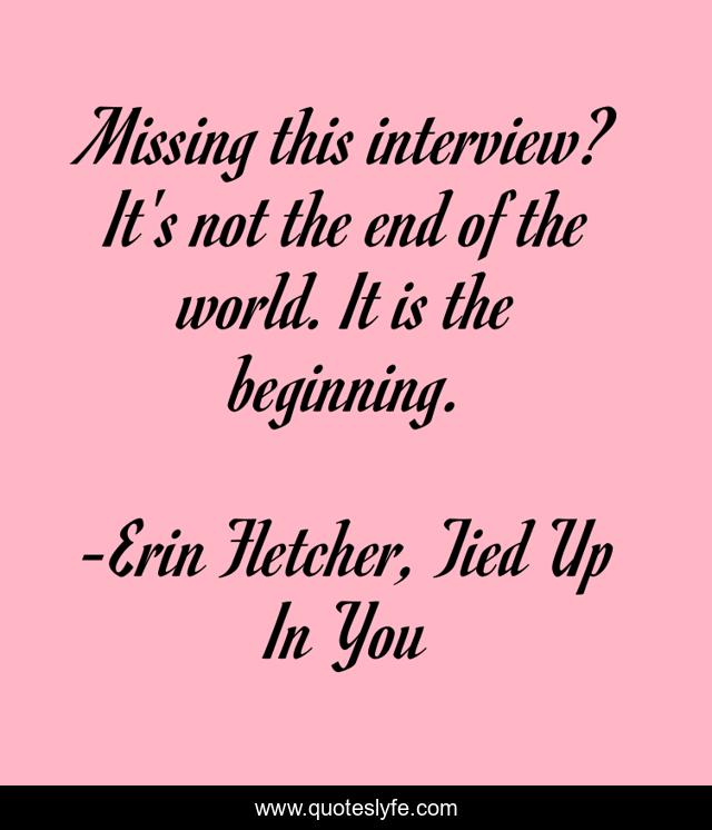 Missing this interview? It's not the end of the world. It is the beginning.