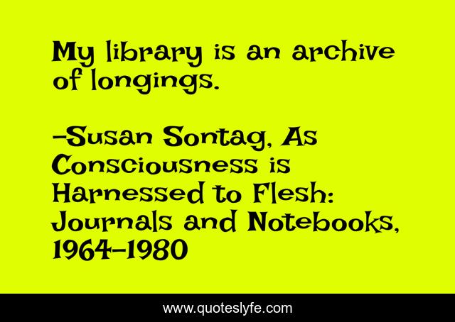 My library is an archive of longings.