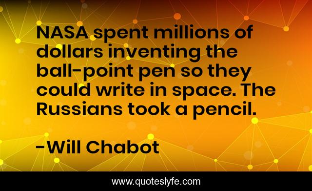 NASA spent millions of dollars inventing the ball-point pen so they could write in space. The Russians took a pencil.