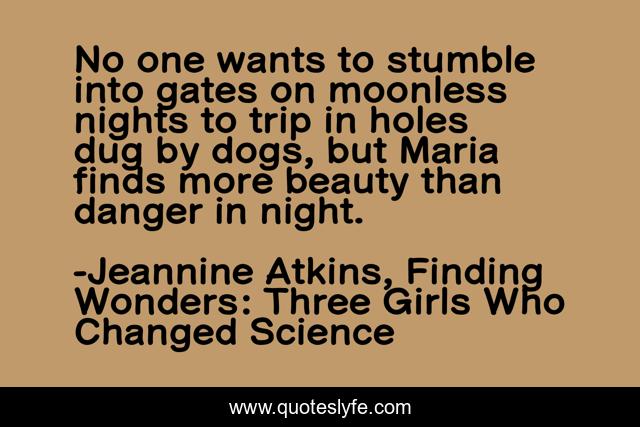 No one wants to stumble into gates on moonless nights to trip in holes dug by dogs, but Maria finds more beauty than danger in night.