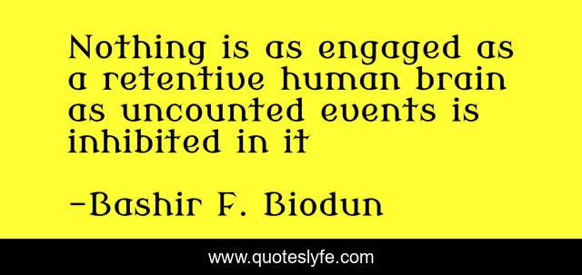 Nothing is as engaged as a retentive human brain as uncounted events is inhibited in it
