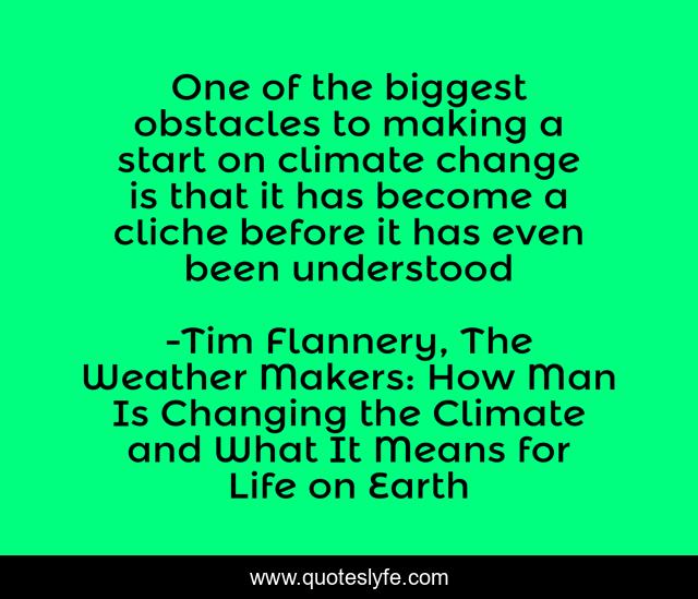 One of the biggest obstacles to making a start on climate change is that it has become a cliche before it has even been understood
