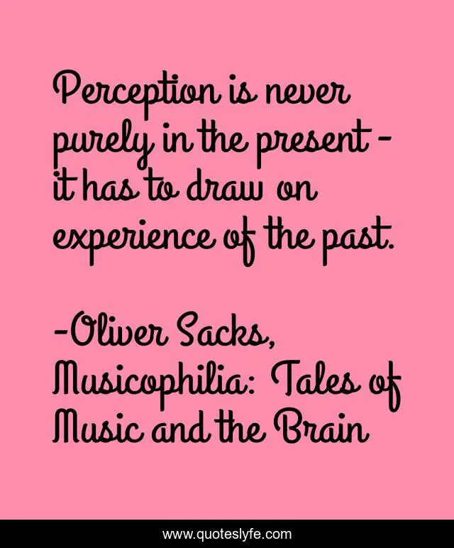 Perception is never purely in the present - it has to draw on experience of the past.