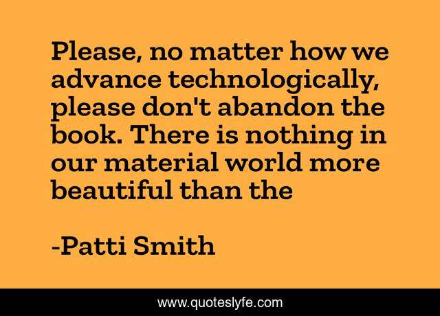 Please, no matter how we advance technologically, please don't abandon the book. There is nothing in our material world more beautiful than the