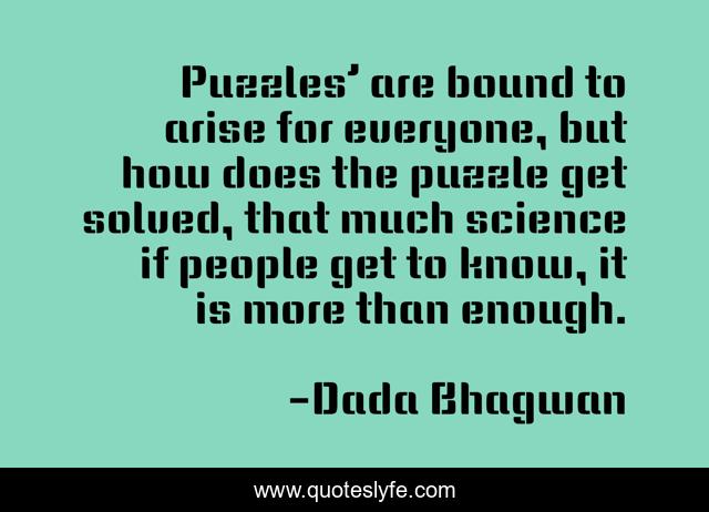 Puzzles’ are bound to arise for everyone, but how does the puzzle get solved, that much science if people get to know, it is more than enough.