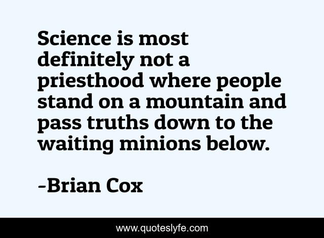 Science is most definitely not a priesthood where people stand on a mountain and pass truths down to the waiting minions below.