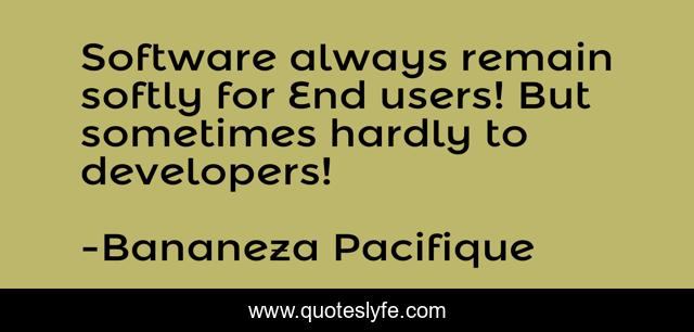 Software always remain softly for End users! But sometimes hardly to developers!