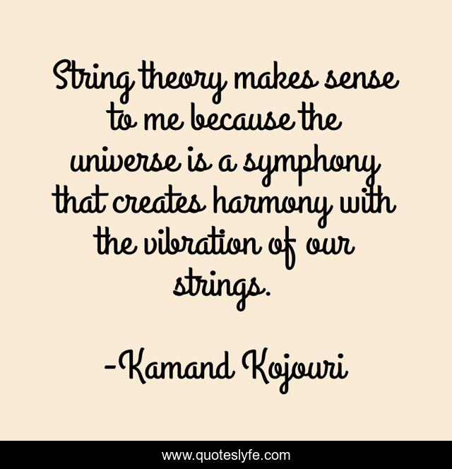 String theory makes sense to me because the universe is a symphony that creates harmony with the vibration of our strings.