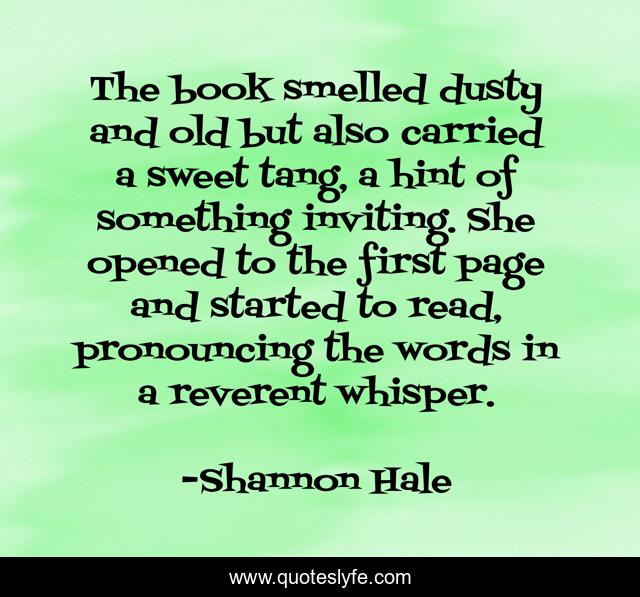 The book smelled dusty and old but also carried a sweet tang, a hint of something inviting. She opened to the first page and started to read, pronouncing the words in a reverent whisper.