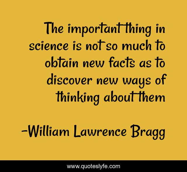 The important thing in science is not so much to obtain new facts as to discover new ways of thinking about them