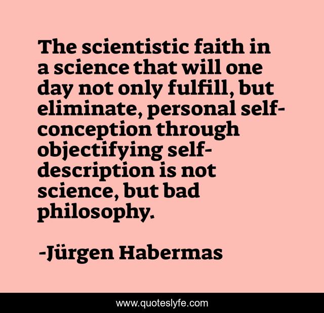 The scientistic faith in a science that will one day not only fulfill, but eliminate, personal self-conception through objectifying self-description is not science, but bad philosophy.