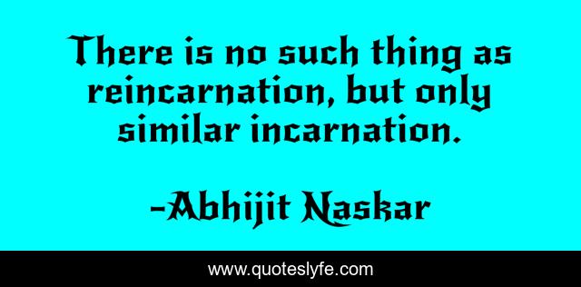 There is no such thing as reincarnation, but only similar incarnation.