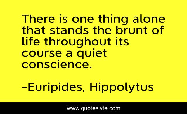 There is one thing alone that stands the brunt of life throughout its course a quiet conscience.