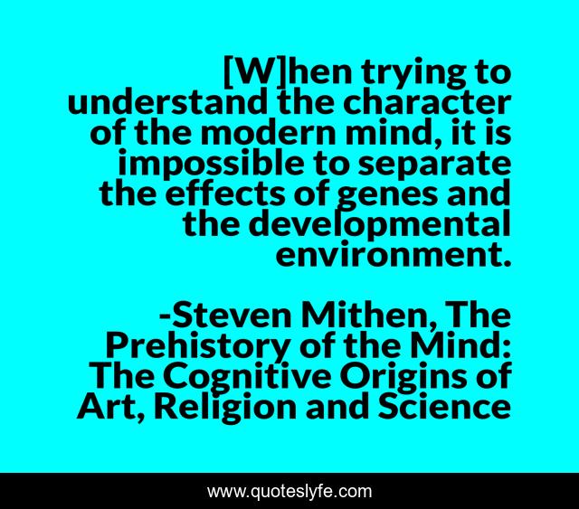[W]hen trying to understand the character of the modern mind, it is impossible to separate the effects of genes and the developmental environment.