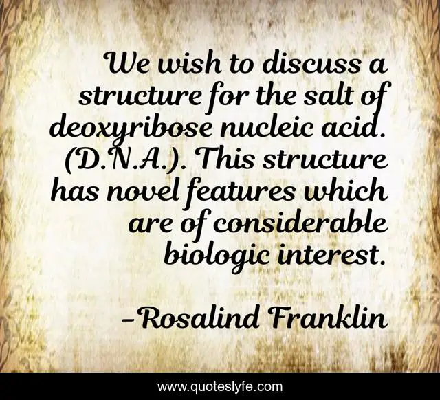 We wish to discuss a structure for the salt of deoxyribose nucleic acid. (D.N.A.). This structure has novel features which are of considerable biologic interest.
