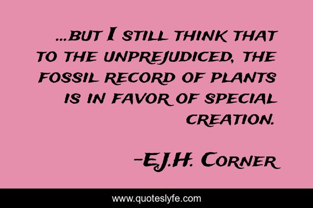 ...but I still think that to the unprejudiced, the fossil record of plants is in favor of special creation.