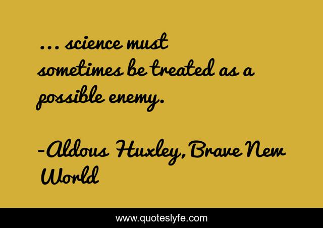 ... science must sometimes be treated as a possible enemy.