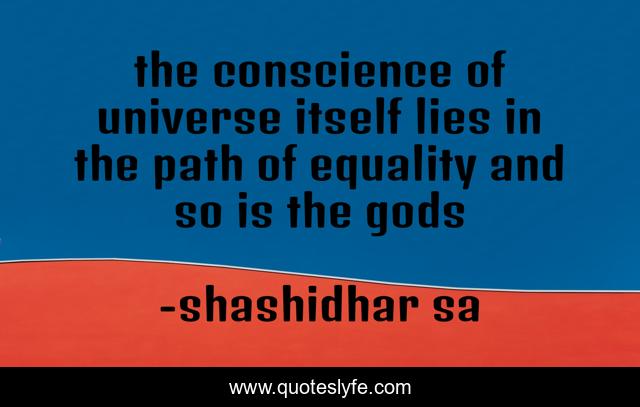 the conscience of universe itself lies in the path of equality and so is the gods