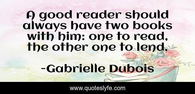 A good reader should always have two books with him: one to read, the other one to lend.
