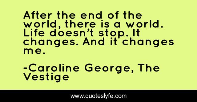 After the end of the world, there is a world. Life doesn’t stop. It changes. And it changes me.