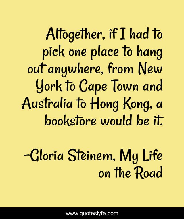 Altogether, if I had to pick one place to hang out anywhere, from New York to Cape Town and Australia to Hong Kong, a bookstore would be it.