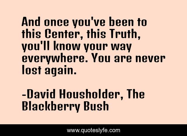 And once you've been to this Center, this Truth, you'll know your way everywhere. You are never lost again.
