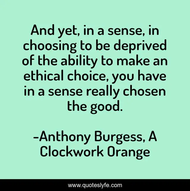 And yet, in a sense, in choosing to be deprived of the ability to make an ethical choice, you have in a sense really chosen the good.