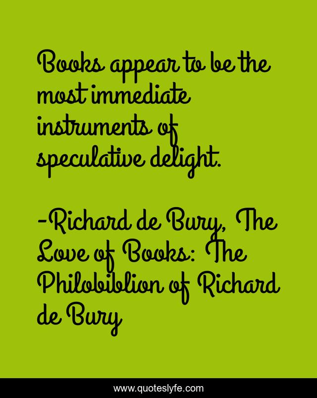 Books appear to be the most immediate instruments of speculative delight.