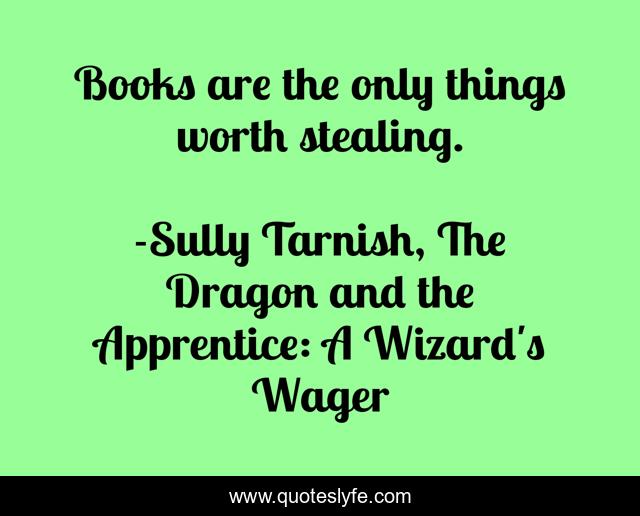 Books are the only things worth stealing.