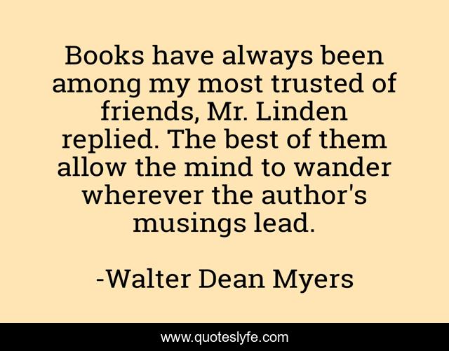 Books have always been among my most trusted of friends, Mr. Linden replied. The best of them allow the mind to wander wherever the author's musings lead.