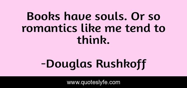 Books have souls. Or so romantics like me tend to think.