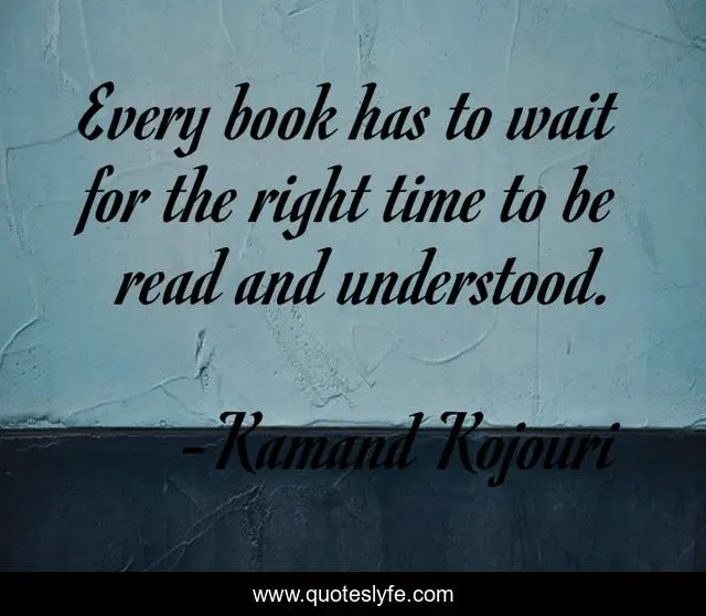 Every book has to wait for the right time to be read and understood.