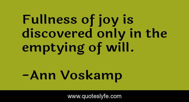 Fullness of joy is discovered only in the emptying of will.