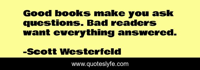 Good books make you ask questions. Bad readers want everything answered.