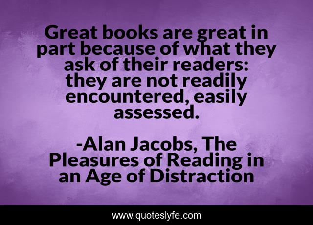 Great books are great in part because of what they ask of their readers: they are not readily encountered, easily assessed.