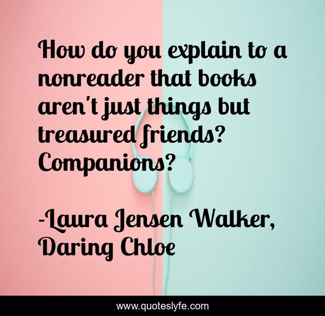 How do you explain to a nonreader that books aren't just things but treasured friends? Companions?