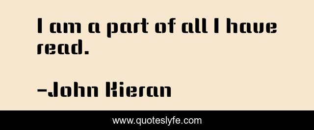 I am a part of all I have read.