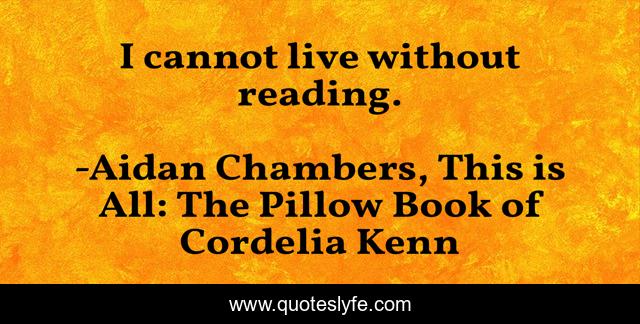 I cannot live without reading.