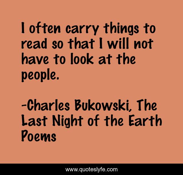 I often carry things to read so that I will not have to look at the people.
